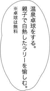 温泉卓球をする。親子で白熱したラリーを愉しむ。